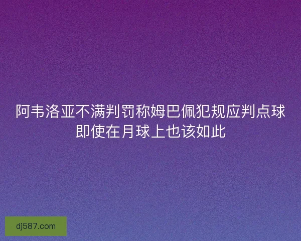 阿韦洛亚不满判罚称姆巴佩犯规应判点球即使在月球上也该如此