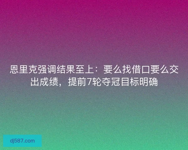 恩里克强调结果至上：要么找借口要么交出成绩，提前7轮夺冠目标明确