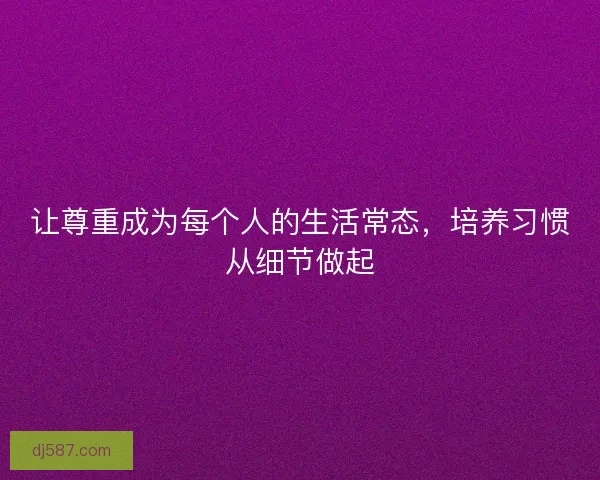 让尊重成为每个人的生活常态，培养习惯从细节做起