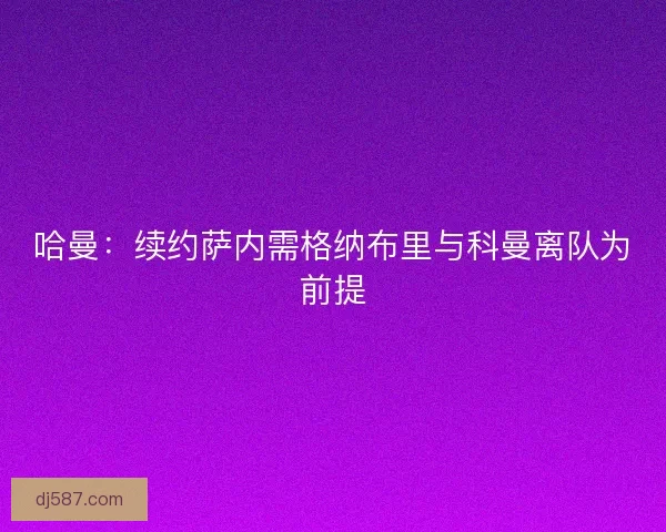 哈曼：续约萨内需格纳布里与科曼离队为前提
