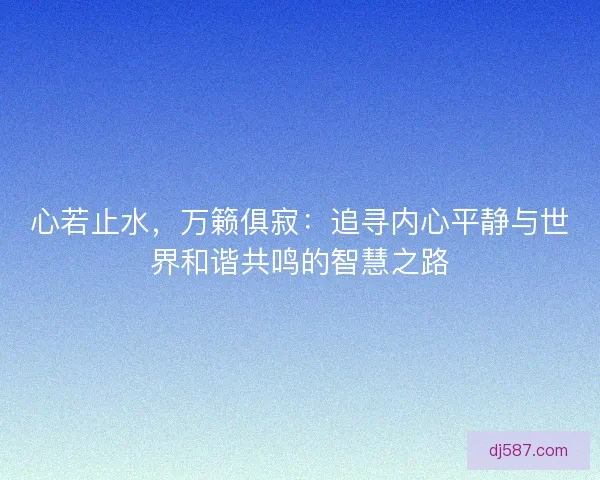 心若止水，万籁俱寂：追寻内心平静与世界和谐共鸣的智慧之路