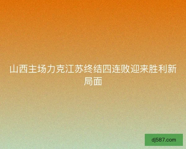 山西主场力克江苏终结四连败迎来胜利新局面