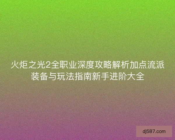 火炬之光2全职业深度攻略解析加点流派装备与玩法指南新手进阶大全