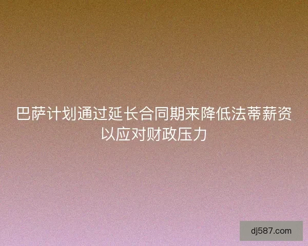 巴萨计划通过延长合同期来降低法蒂薪资以应对财政压力